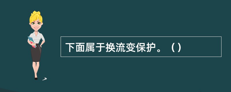 下面属于换流变保护。（）