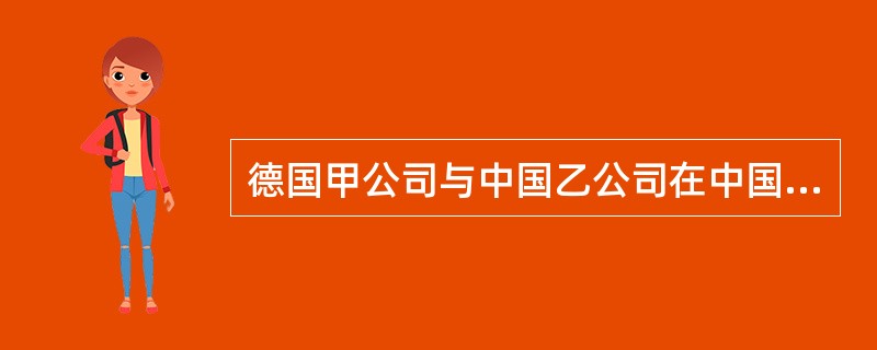 德国甲公司与中国乙公司在中国共同设立了某合资有限责任公司，后甲公司以确认其在合资