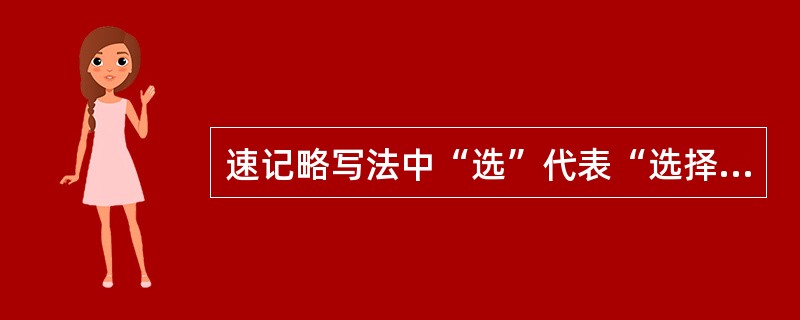 速记略写法中“选”代表“选择”，“正”代表“正直”，这是()略写法。