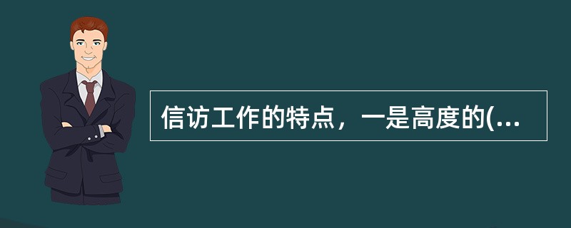 信访工作的特点，一是高度的()性;二是广泛的监督性;三是综合的服务性。