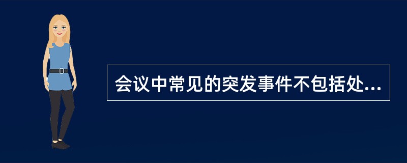 会议中常见的突发事件不包括处理()。