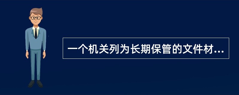 一个机关列为长期保管的文件材料包括()