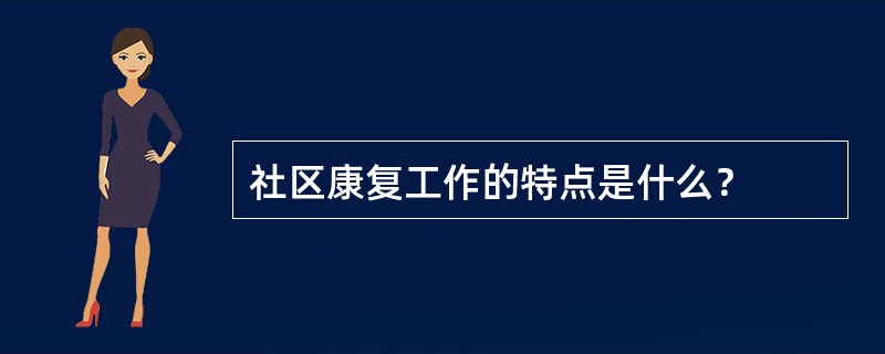 社区康复工作的特点是什么？