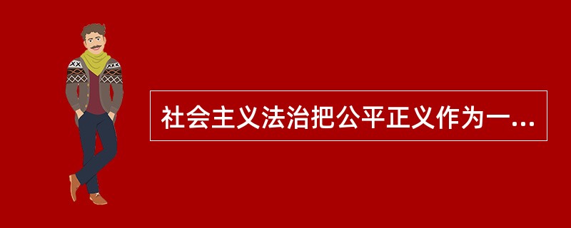 社会主义法治把公平正义作为一切法治实践活动的价值追求。下列哪一说法正确体现了公平