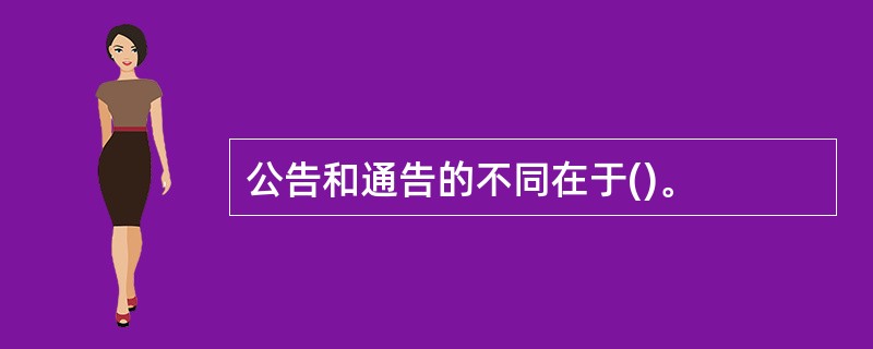 公告和通告的不同在于()。