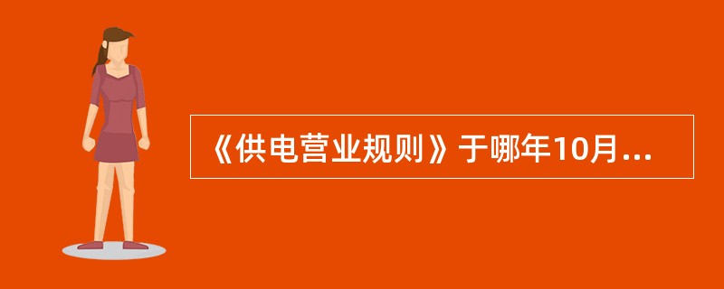 《供电营业规则》于哪年10月8日发布施行？