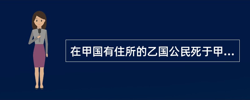 在甲国有住所的乙国公民死于甲国，而在丙国留有不动产，现因此不动产而在丙国涉诉，丙