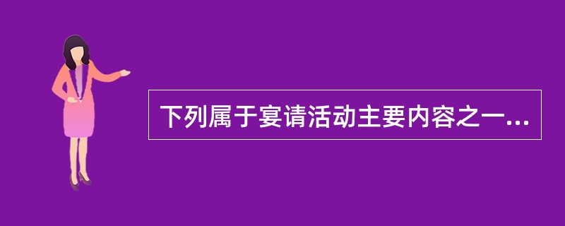 下列属于宴请活动主要内容之一的是()