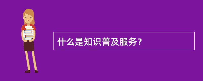 什么是知识普及服务？