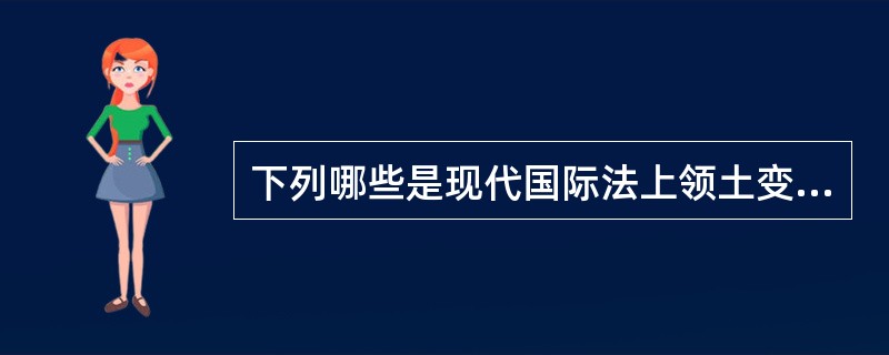 下列哪些是现代国际法上领土变更的方式?()