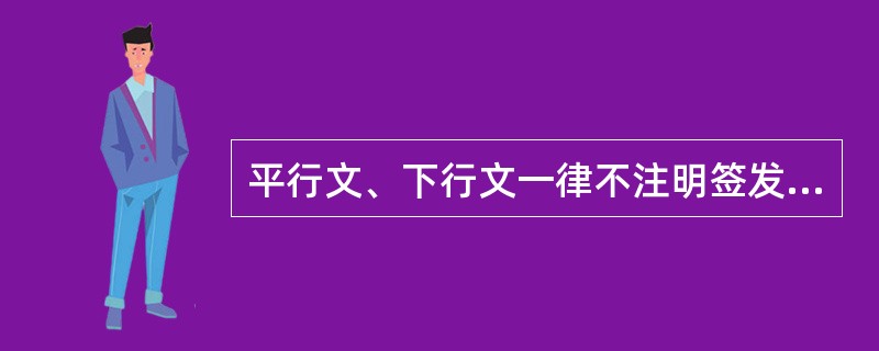 平行文、下行文一律不注明签发人。()