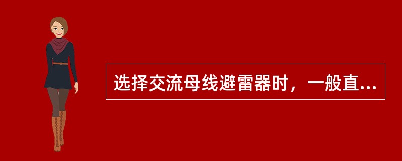 选择交流母线避雷器时，一般直接考虑母线最高连续运行电压，如500kV母线最高连续