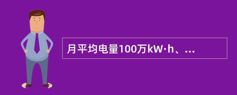 月平均电量100万kW·h、及以上，或变压器容量为（）及以上的高压用户，其计量装