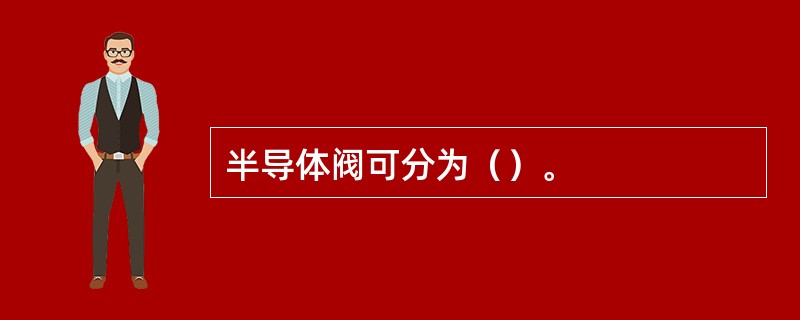 半导体阀可分为（）。