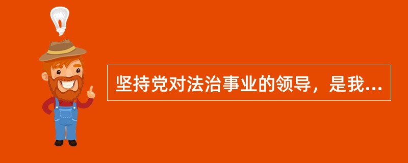 坚持党对法治事业的领导，是我国社会主义法治的主要特色，也是我国社会主义法治的根本