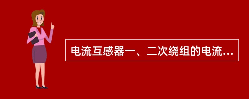 电流互感器一、二次绕组的电流I1、I2的方向相反的这种极性关系称为什么？
