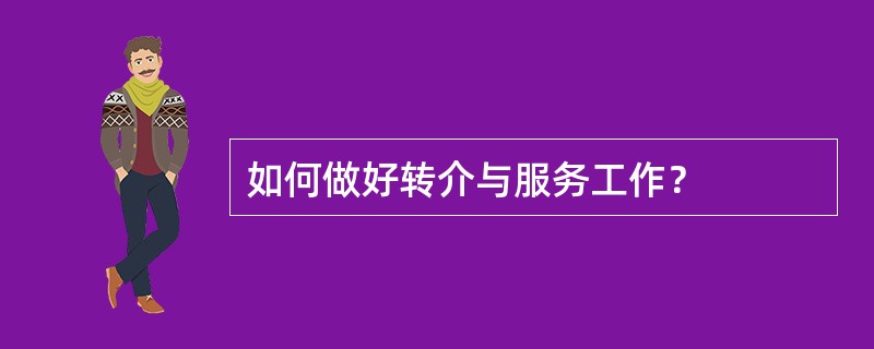 如何做好转介与服务工作？