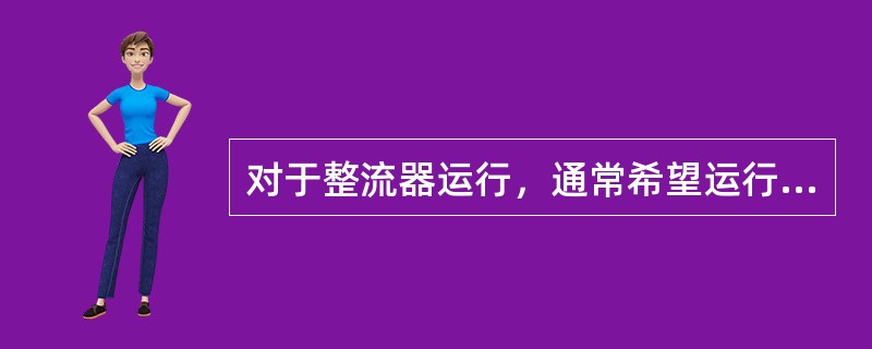 对于整流器运行，通常希望运行在（）的触发角状态，以提高功率因数。