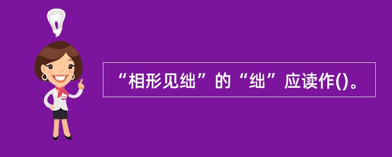 “相形见绌”的“绌”应读作()。