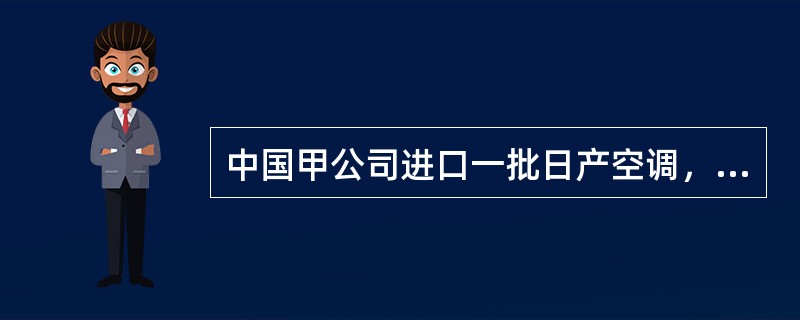 中国甲公司进口一批日产空调，合同规定以信用证支付。甲公司开出的信用证规定装船期限