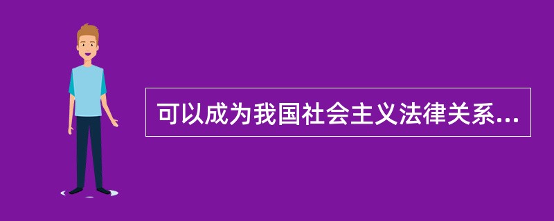 可以成为我国社会主义法律关系的主体的有()。