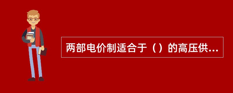 两部电价制适合于（）的高压供电的大工业客户。