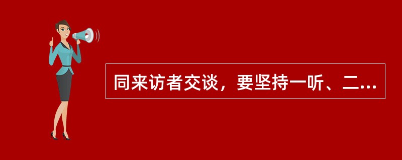 同来访者交谈，要坚持一听、二问、三记、四()