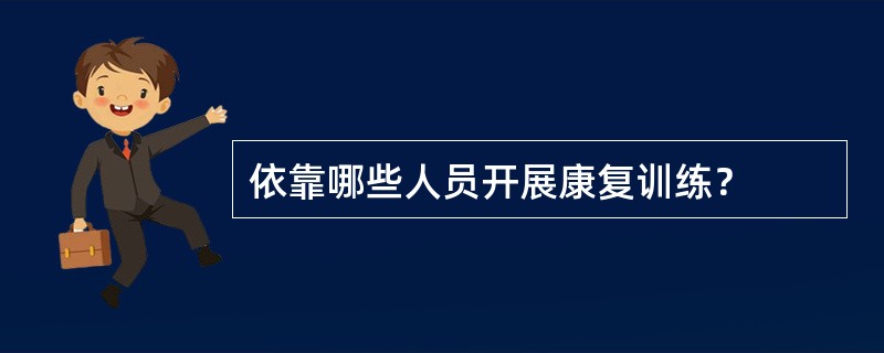 依靠哪些人员开展康复训练？