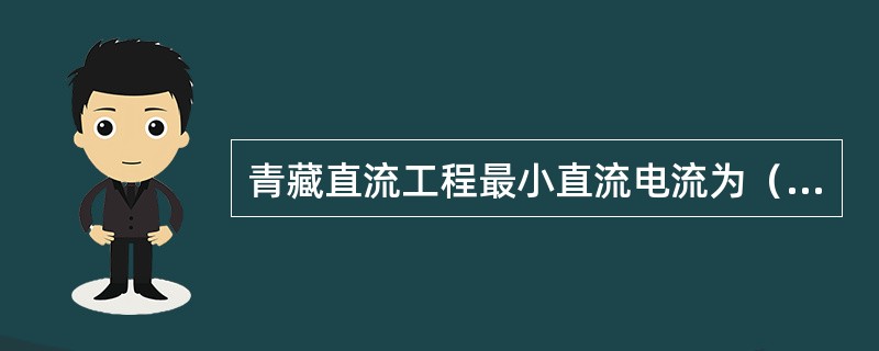 青藏直流工程最小直流电流为（）A。