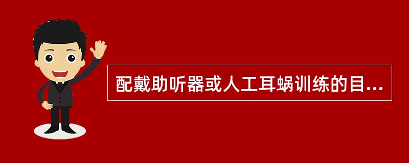 配戴助听器或人工耳蜗训练的目的是什么？