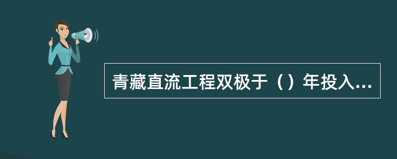 青藏直流工程双极于（）年投入运行。