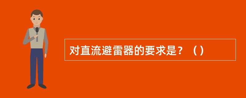 对直流避雷器的要求是？（）