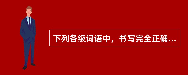 下列各级词语中，书写完全正确的一组是()