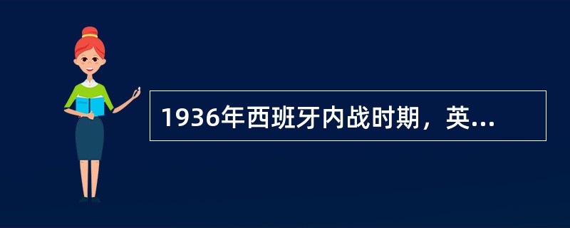 1936年西班牙内战时期，英、法等国家打着“不干涉主义”的旗号，不谴责佛朗哥的法