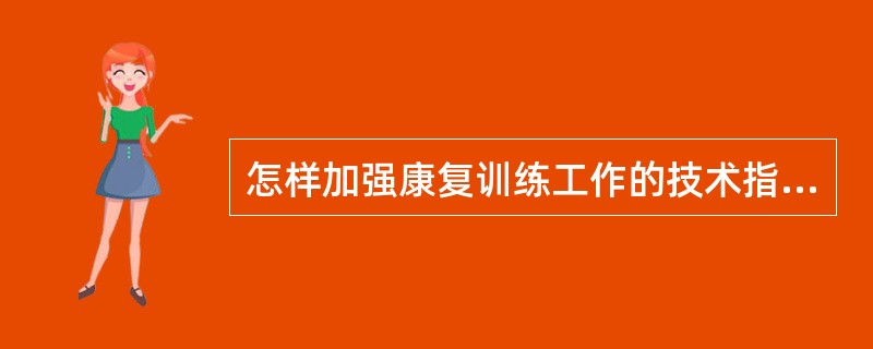 怎样加强康复训练工作的技术指导？