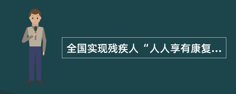 全国实现残疾人“人人享有康复服务”的奋斗目标有哪年？北京市实现全国残疾人“人人享