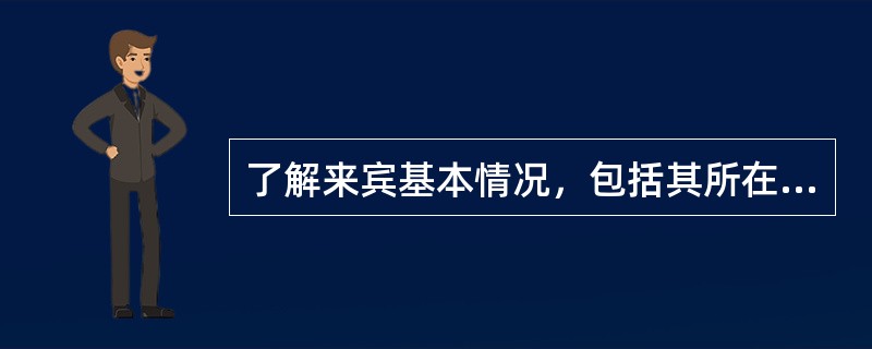 了解来宾基本情况，包括其所在的单位、姓名、()、级别及一行人数，以及到达的日期和