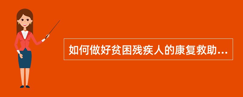 如何做好贫困残疾人的康复救助工作？