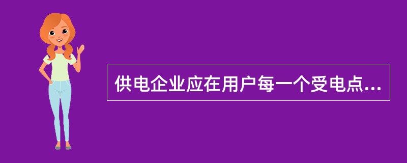 供电企业应在用户每一个受电点按不同电价类别，分别安装用电计量装置，每个受电点作为