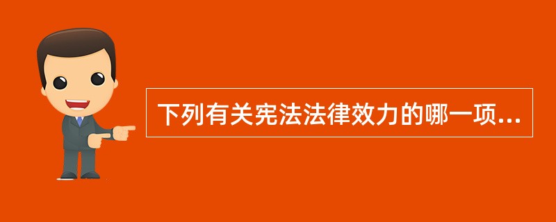 下列有关宪法法律效力的哪一项表述是正确的?()