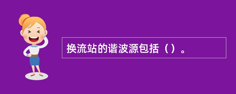 换流站的谐波源包括（）。