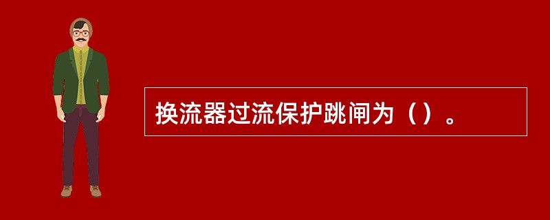 换流器过流保护跳闸为（）。