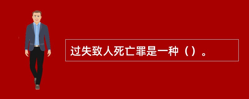 过失致人死亡罪是一种（）。