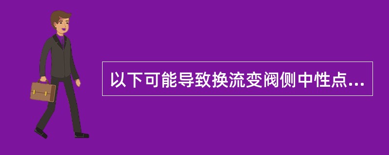 以下可能导致换流变阀侧中性点偏移保护动作的情况有（）。