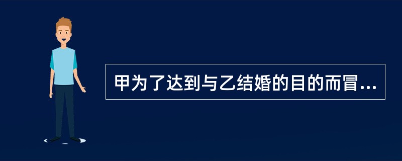 甲为了达到与乙结婚的目的而冒充是某国家机关的处级干部。甲的行为属于：