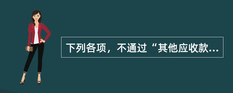 下列各项，不通过“其他应收款”科目核算的是（）