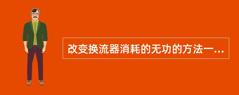 改变换流器消耗的无功的方法一般有（）。