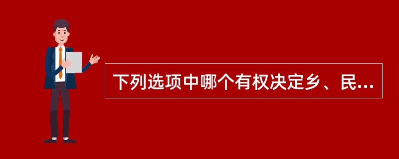 下列选项中哪个有权决定乡、民族乡、镇的建置和区域划分?()