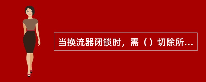 当换流器闭锁时，需（）切除所有无功补偿设备。