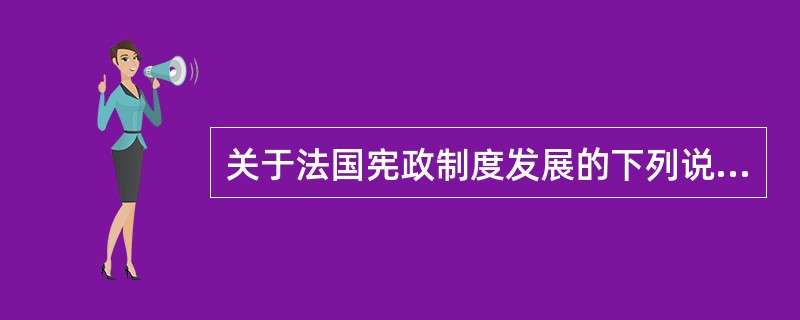 关于法国宪政制度发展的下列说法中，错误的是：()